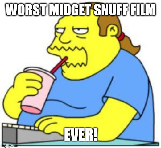 comic book guy worst ever | WORST MIDGET SNUFF FILM; EVER! | image tagged in comic book guy worst ever | made w/ Imgflip meme maker