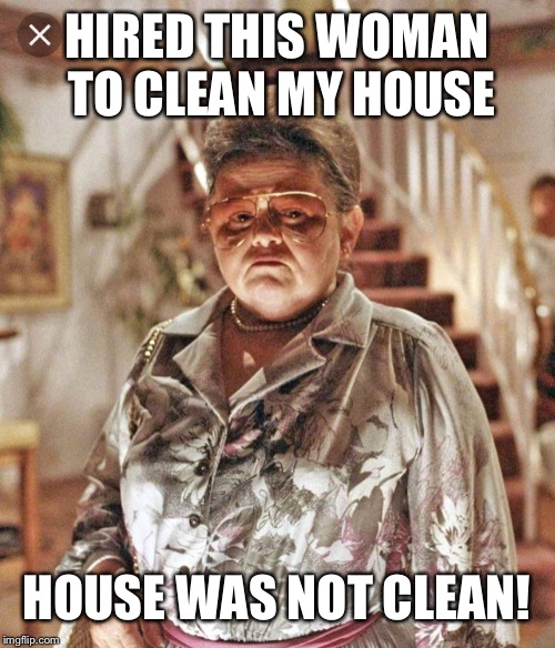 HIRED THIS WOMAN TO CLEAN MY HOUSE; HOUSE WAS NOT CLEAN! | image tagged in poltergeist | made w/ Imgflip meme maker