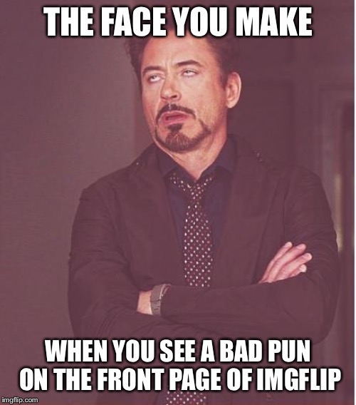 Face You Make Robert Downey Jr Meme | THE FACE YOU MAKE; WHEN YOU SEE A BAD PUN ON THE FRONT PAGE OF IMGFLIP | image tagged in memes,face you make robert downey jr | made w/ Imgflip meme maker