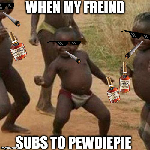 Third World Success Kid | WHEN MY FREIND; SUBS TO PEWDIEPIE | image tagged in memes,third world success kid | made w/ Imgflip meme maker