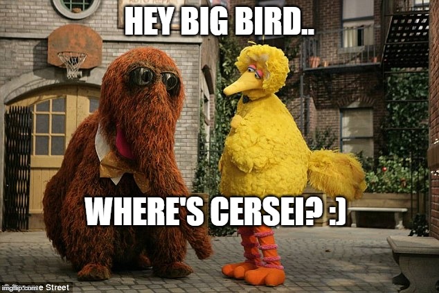 She likes my trunk | HEY BIG BIRD.. WHERE'S CERSEI? :) | image tagged in funny | made w/ Imgflip meme maker