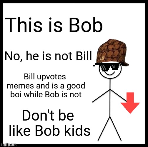 This is Bill | This is Bob; No, he is not Bill; Bill upvotes memes and is a good boi while Bob is not; Don't be like Bob kids | image tagged in memes,be like bill | made w/ Imgflip meme maker