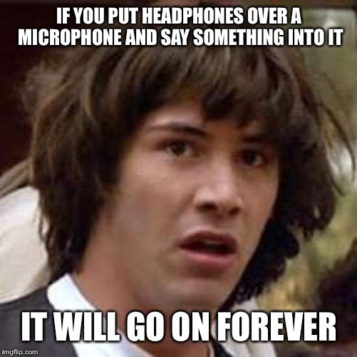 Would it adventually get faster and faster??? | IF YOU PUT HEADPHONES OVER A MICROPHONE AND SAY SOMETHING INTO IT; IT WILL GO ON FOREVER | image tagged in memes,conspiracy keanu,matrix,headphones | made w/ Imgflip meme maker