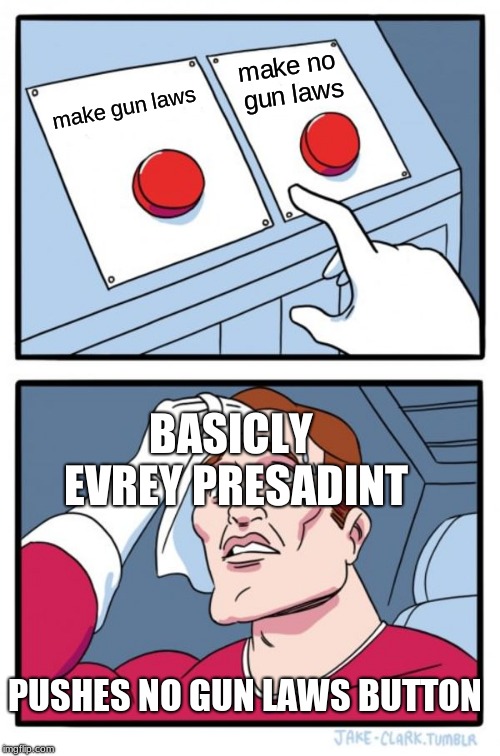 Two Buttons Meme | make no gun laws; make gun laws; BASICLY EVREY PRESADINT; PUSHES NO GUN LAWS BUTTON | image tagged in memes,two buttons | made w/ Imgflip meme maker