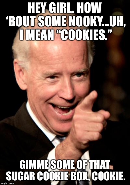 Biden is a Cookie Monster | HEY GIRL. HOW ‘BOUT SOME NOOKY...UH, I MEAN “COOKIES.”; GIMME SOME OF THAT SUGAR COOKIE BOX, COOKIE. | image tagged in memes,smilin biden,cookie monster,pervert,girl,box | made w/ Imgflip meme maker