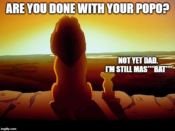 Lion King Meme | ARE YOU DONE WITH YOUR POPO? NOT YET DAD. I'M STILL MAS***BAT*** | image tagged in memes,lion king | made w/ Imgflip meme maker