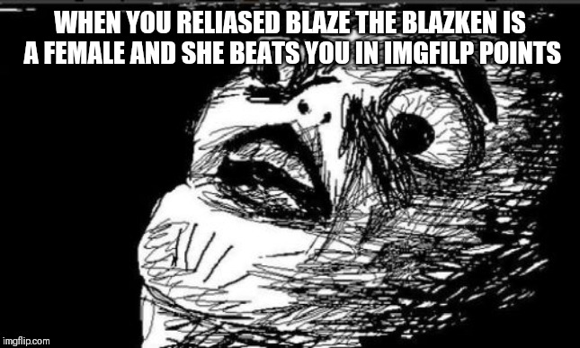 Gasp Rage Face | WHEN YOU RELIASED BLAZE THE BLAZKEN IS A FEMALE AND SHE BEATS YOU IN IMGFILP POINTS | image tagged in memes,gasp rage face | made w/ Imgflip meme maker