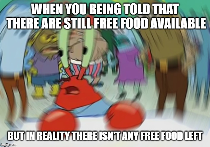 Mr Krabs Blur Meme Meme | WHEN YOU BEING TOLD THAT THERE ARE STILL FREE FOOD AVAILABLE; BUT IN REALITY THERE ISN'T ANY FREE FOOD LEFT | image tagged in memes,mr krabs blur meme | made w/ Imgflip meme maker