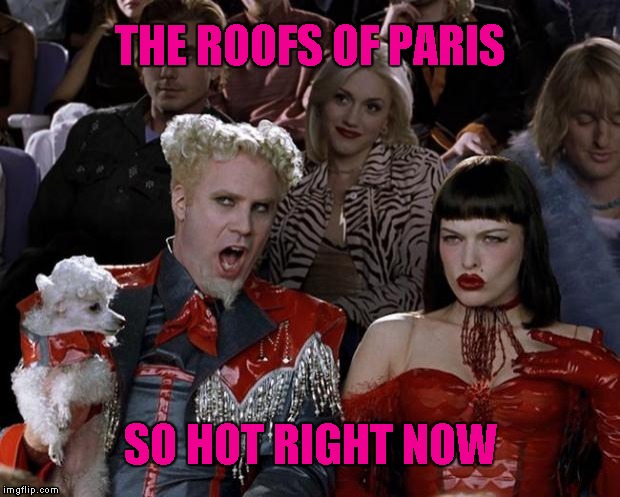 Mugatu So Hot Right Now Meme | THE ROOFS OF PARIS SO HOT RIGHT NOW | image tagged in memes,mugatu so hot right now | made w/ Imgflip meme maker