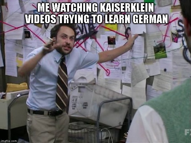 Charlie Conspiracy (Always Sunny in Philidelphia) | ME WATCHING KAISERKLEIN VIDEOS TRYING TO LEARN GERMAN | image tagged in charlie conspiracy always sunny in philidelphia | made w/ Imgflip meme maker