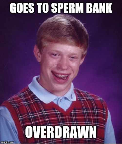 Bad Luck Brian | GOES TO SPERM BANK; OVERDRAWN | image tagged in memes,bad luck brian | made w/ Imgflip meme maker