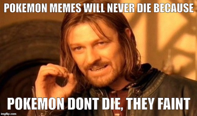 One Does Not Simply Meme | POKEMON MEMES WILL NEVER
DIE BECAUSE; POKEMON DONT DIE, THEY FAINT | image tagged in memes,one does not simply | made w/ Imgflip meme maker