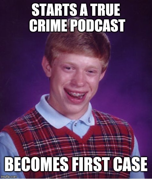 Bad Luck Brian | STARTS A TRUE CRIME PODCAST; BECOMES FIRST CASE | image tagged in memes,bad luck brian | made w/ Imgflip meme maker