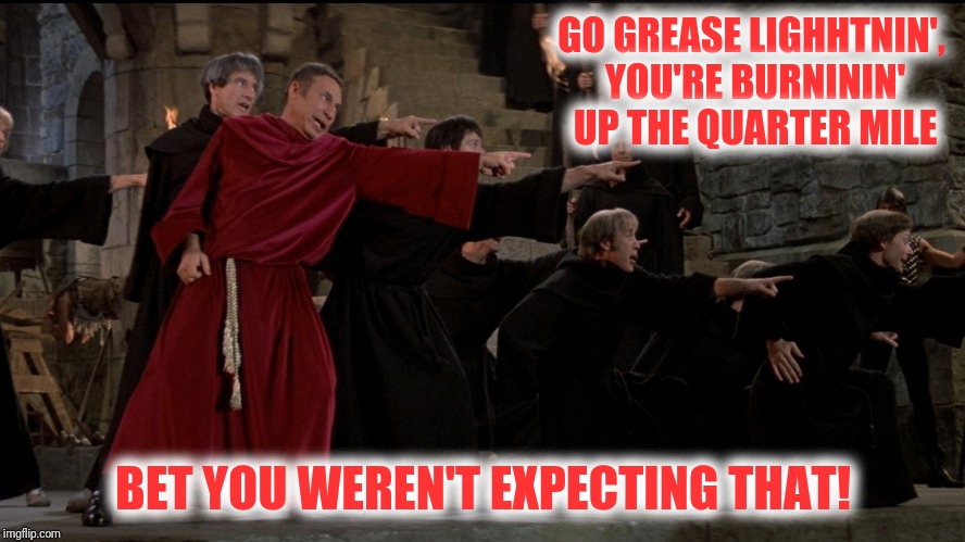 GO GREASE LIGHHTNIN', YOU'RE BURNININ' UP THE QUARTER MILE BET YOU WEREN'T EXPECTING THAT! | made w/ Imgflip meme maker