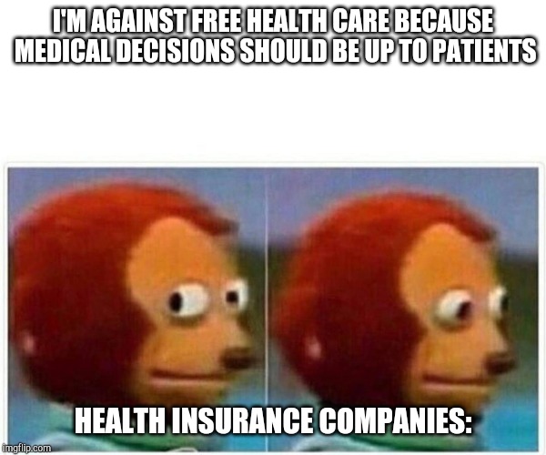 Monkey Puppet | I'M AGAINST FREE HEALTH CARE BECAUSE MEDICAL DECISIONS SHOULD BE UP TO PATIENTS; HEALTH INSURANCE COMPANIES: | image tagged in monkey puppet | made w/ Imgflip meme maker