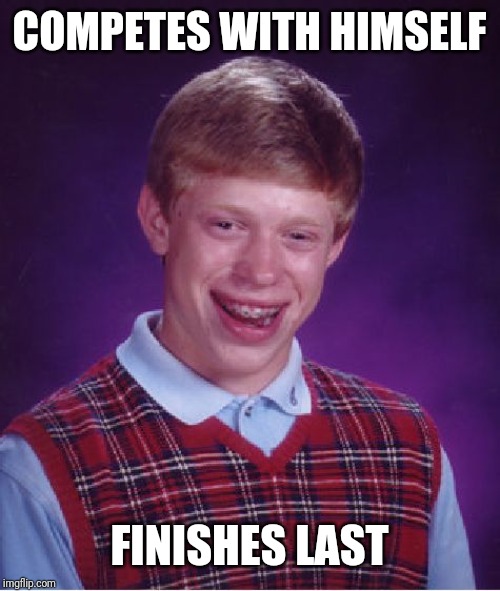 Bad Luck Brian Meme | COMPETES WITH HIMSELF; FINISHES LAST | image tagged in memes,bad luck brian | made w/ Imgflip meme maker