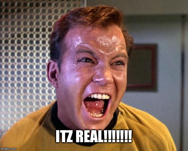 Captain Kirk Screaming | ITZ REAL!!!!!!! | image tagged in captain kirk screaming | made w/ Imgflip meme maker