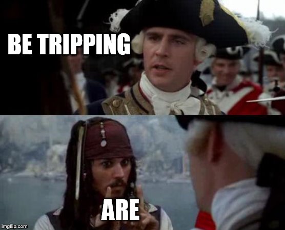 grammar pirate | BE TRIPPING; ARE | image tagged in jack sparrow you have heard of me | made w/ Imgflip meme maker