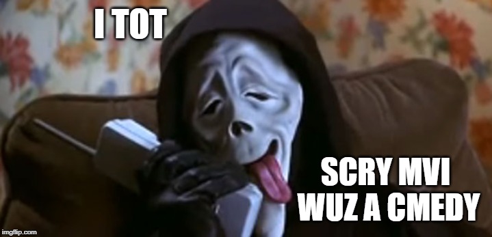Ghostface Scary Movie | I TOT SCRY MVI WUZ A CMEDY | image tagged in ghostface scary movie | made w/ Imgflip meme maker