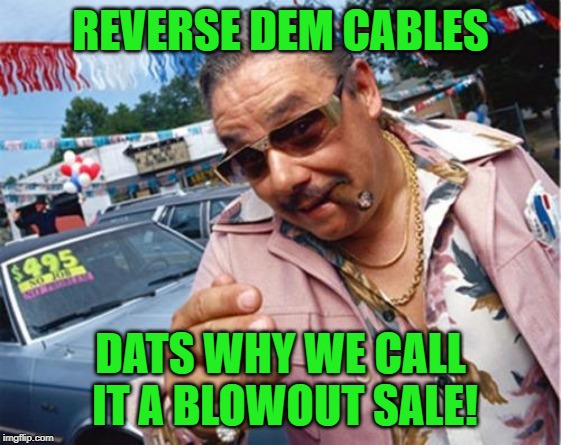 Car dealer | REVERSE DEM CABLES DATS WHY WE CALL IT A BLOWOUT SALE! | image tagged in car dealer | made w/ Imgflip meme maker