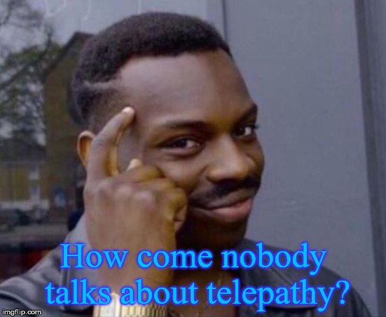 black guy pointing at head | How come nobody talks about telepathy? | image tagged in black guy pointing at head | made w/ Imgflip meme maker