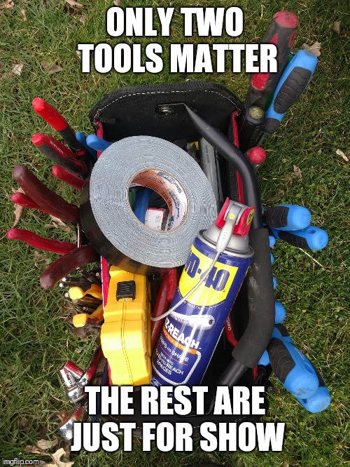 Tools | ONLY TWO TOOLS MATTER; THE REST ARE JUST FOR SHOW | image tagged in tools,duct tape,funny memes | made w/ Imgflip meme maker