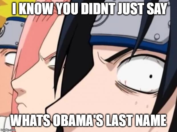 Naruto, Sasuke, and Sakura | I KNOW YOU DIDNT JUST SAY; WHATS OBAMA'S LAST NAME | image tagged in naruto sasuke and sakura | made w/ Imgflip meme maker