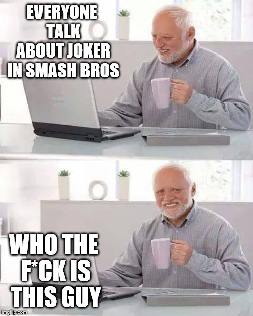 Hide the Pain Harold | EVERYONE TALK ABOUT JOKER IN SMASH BROS; WHO THE F*CK IS THIS GUY | image tagged in memes,hide the pain harold | made w/ Imgflip meme maker