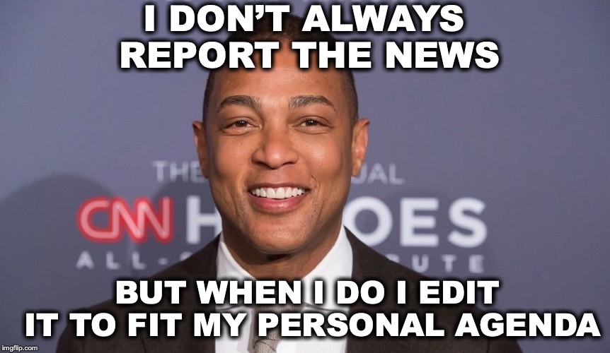 Don Lemon The News’ Least Interesting Man | I DON’T ALWAYS REPORT THE NEWS; BUT WHEN I DO I EDIT IT TO FIT MY PERSONAL AGENDA | image tagged in don lemon,cnn fake news | made w/ Imgflip meme maker