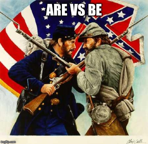 Civil War Soldiers | ARE VS BE | image tagged in civil war soldiers | made w/ Imgflip meme maker