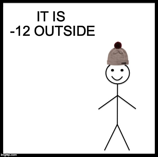 Be Like Bill | IT IS -12 OUTSIDE | image tagged in memes,be like bill | made w/ Imgflip meme maker