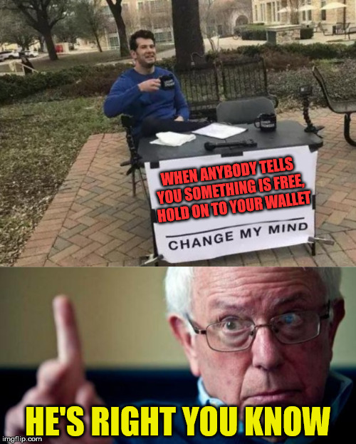 When FREE turns into FEER (fear) | WHEN ANYBODY TELLS YOU SOMETHING IS FREE,  HOLD ON TO YOUR WALLET; HE'S RIGHT YOU KNOW | image tagged in bernie sanders,memes,change my mind,healthcare,free,shut up and take my money | made w/ Imgflip meme maker