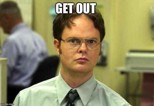 Dwight Schrute Meme | GET OUT | image tagged in memes,dwight schrute | made w/ Imgflip meme maker