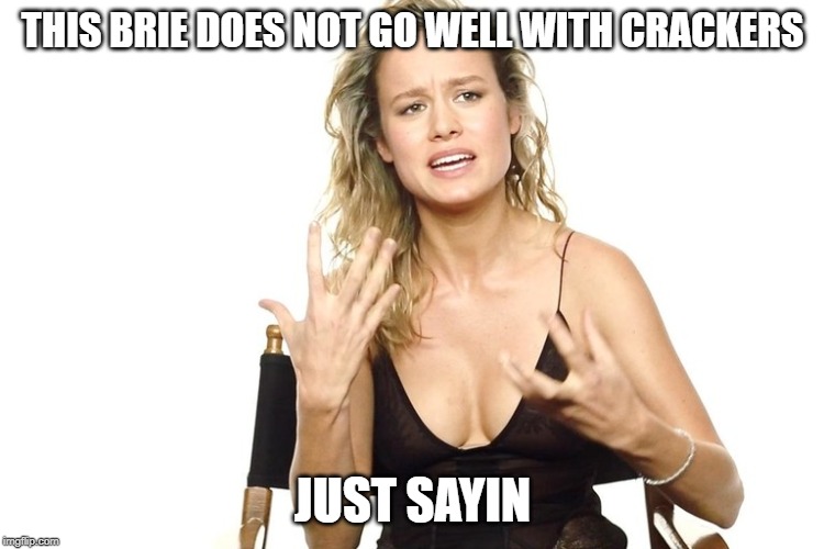 Brie does not go with crackers | THIS BRIE DOES NOT GO WELL WITH CRACKERS; JUST SAYIN | image tagged in brie larson | made w/ Imgflip meme maker