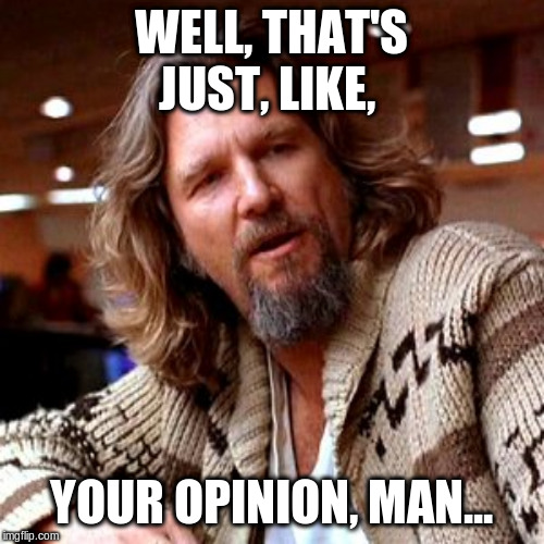 Confused Lebowski Meme | WELL, THAT'S JUST, LIKE, YOUR OPINION, MAN... | image tagged in memes,confused lebowski | made w/ Imgflip meme maker