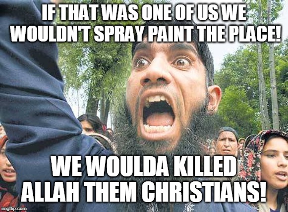 You offended Allah | IF THAT WAS ONE OF US WE WOULDN'T SPRAY PAINT THE PLACE! WE WOULDA KILLED ALLAH THEM CHRISTIANS! | image tagged in you offended allah | made w/ Imgflip meme maker