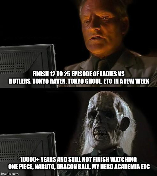 I'll Just Wait Here Meme | FINISH 12 TO 25 EPISODE OF LADIES VS BUTLERS, TOKYO RAVEN, TOKYO GHOUL, ETC IN A FEW WEEK; 10000+ YEARS AND STILL NOT FINISH WATCHING ONE PIECE, NARUTO, DRAGON BALL, MY HERO ACADEMIA ETC | image tagged in memes,ill just wait here | made w/ Imgflip meme maker