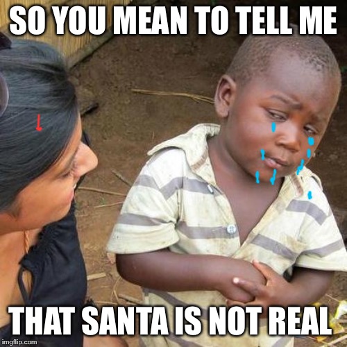 Third World Skeptical Kid Meme | SO YOU MEAN TO TELL ME; THAT SANTA IS NOT REAL | image tagged in memes,third world skeptical kid | made w/ Imgflip meme maker