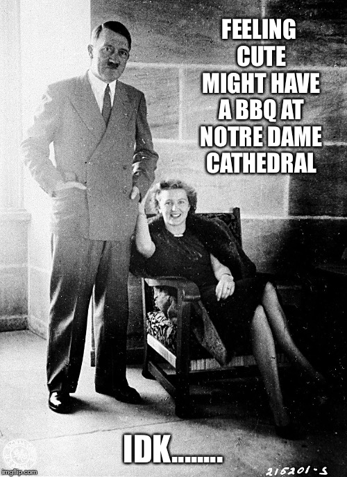 FEELING CUTE MIGHT HAVE A BBQ
AT NOTRE DAME CATHEDRAL; IDK........ | image tagged in felt cute,feeling cute,adolf hitler,funny | made w/ Imgflip meme maker