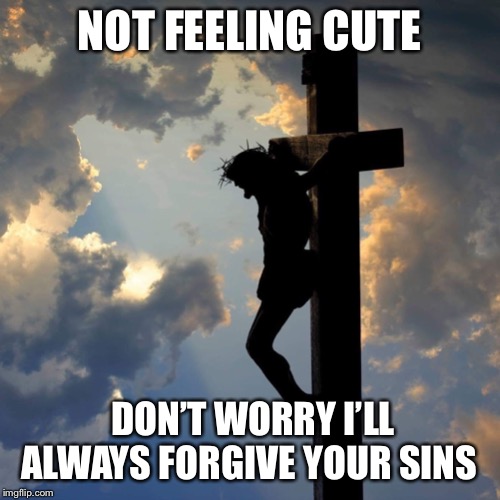 NOT FEELING CUTE; DON’T WORRY I’LL ALWAYS FORGIVE YOUR SINS | image tagged in kerena | made w/ Imgflip meme maker