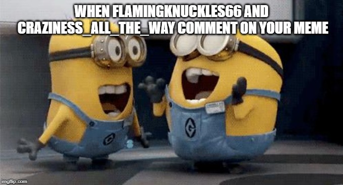 Excited Minions | WHEN FLAMINGKNUCKLES66 AND CRAZINESS_ALL_THE_WAY COMMENT ON YOUR MEME | image tagged in memes,excited minions | made w/ Imgflip meme maker