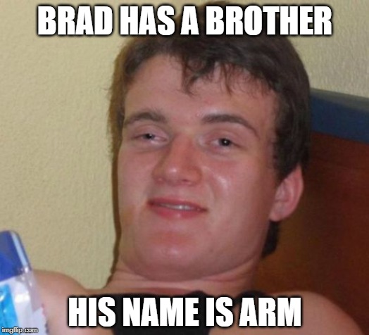 Arm Pitt | BRAD HAS A BROTHER; HIS NAME IS ARM | image tagged in memes,10 guy | made w/ Imgflip meme maker