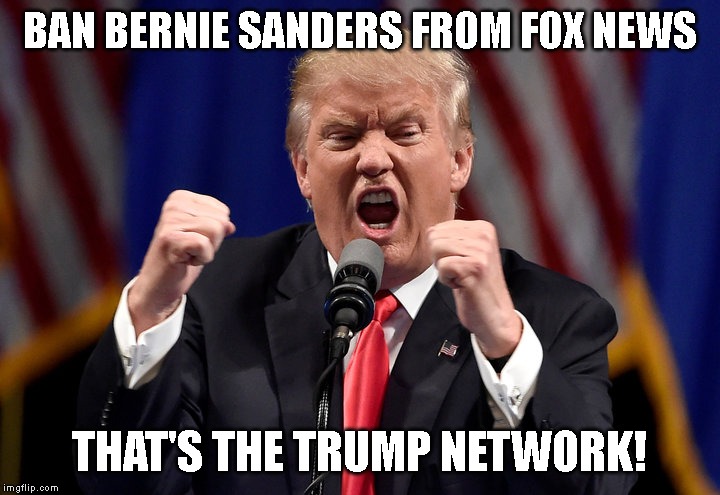 Trump Throws a Tantrum About Bernie Sanders Appearance on Fox News | BAN BERNIE SANDERS FROM FOX NEWS; THAT'S THE TRUMP NETWORK! | image tagged in angry trump,vote bernie sanders,sanders 2020,fox news | made w/ Imgflip meme maker