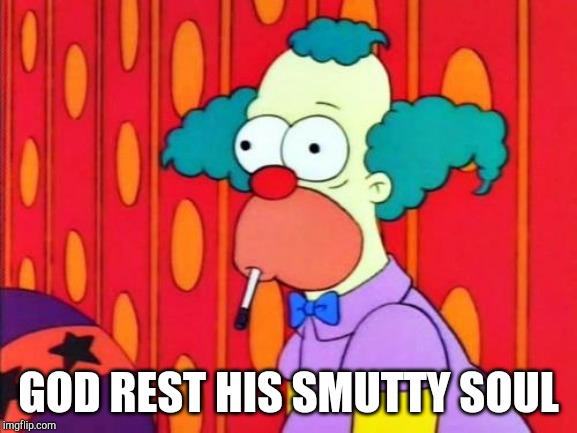 Krusty The Clown What The Hell Was That? | GOD REST HIS SMUTTY SOUL | image tagged in krusty the clown what the hell was that | made w/ Imgflip meme maker
