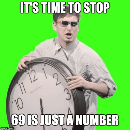 It's Time To Stop | IT'S TIME TO STOP 69 IS JUST A NUMBER | image tagged in it's time to stop | made w/ Imgflip meme maker