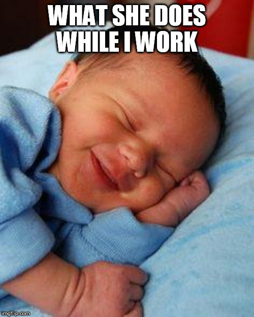 sleeping baby laughing | WHAT SHE DOES WHILE I WORK | image tagged in sleeping baby laughing | made w/ Imgflip meme maker