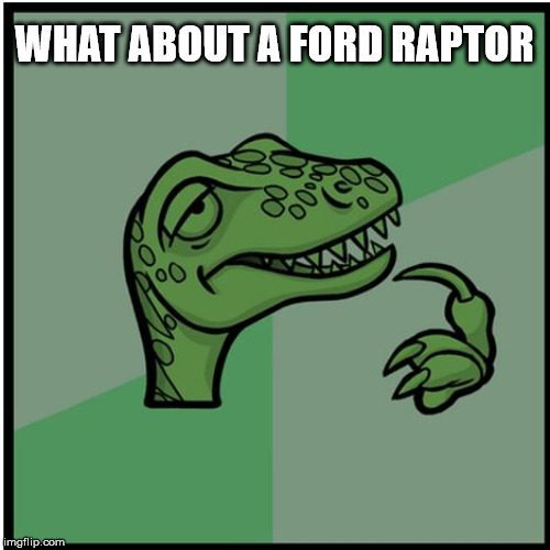 raptor | WHAT ABOUT A FORD RAPTOR | image tagged in raptor | made w/ Imgflip meme maker