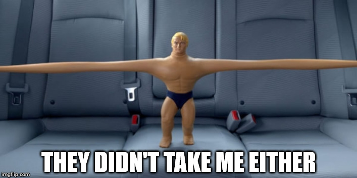 Stretch armstrong | THEY DIDN'T TAKE ME EITHER | image tagged in stretch armstrong | made w/ Imgflip meme maker