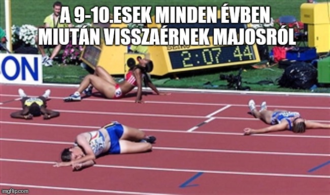 Track Finish Line Tired | A 9-10.ESEK MINDEN ÉVBEN MIUTÁN VISSZAÉRNEK MAJOSRÓL | image tagged in track finish line tired | made w/ Imgflip meme maker