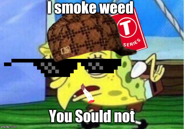 Smokebob | I smoke weed; You Sould not | image tagged in ill have you know spongebob | made w/ Imgflip meme maker